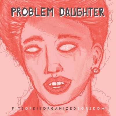 Problem Daughter – Fits of Disorganized Boredom