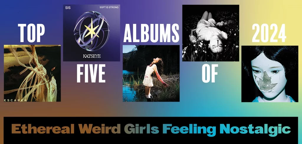 Top Five Albums of 2024 for Ethereal Weird Girls Feeling Nostalgic